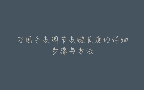 万国手表调节表链长度的详细步骤与方法