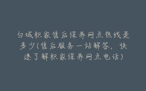 白城积家售后保养网点热线是多少(售后服务一站解答，快速了解积家保养网点电话)