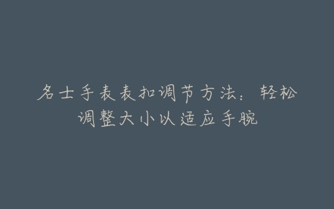 名士手表表扣调节方法：轻松调整大小以适应手腕