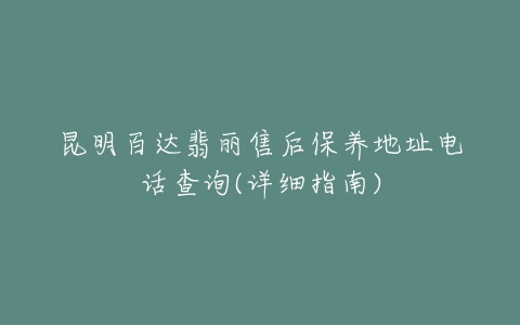 昆明百达翡丽售后保养地址电话查询(详细指南)