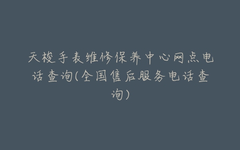 天梭手表维修保养中心网点电话查询(全国售后服务电话查询)