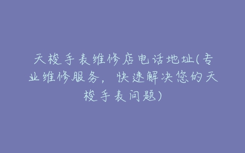 天梭手表维修店电话地址(专业维修服务，快速解决您的天梭手表问题)