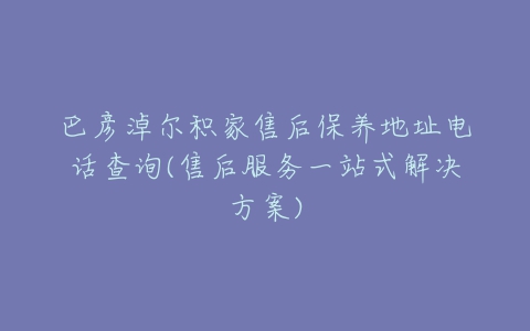 巴彦淖尔积家售后保养地址电话查询(售后服务一站式解决方案)