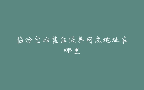 临汾宝珀售后保养网点地址在哪里