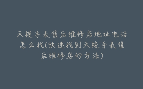 天梭手表售后维修店地址电话怎么找(快速找到天梭手表售后维修店的方法)