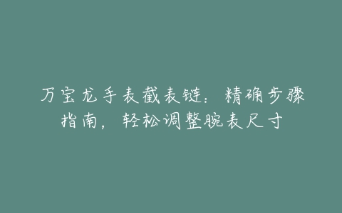 万宝龙手表截表链：精确步骤指南，轻松调整腕表尺寸