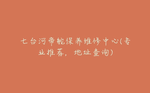 七台河帝舵保养维修中心(专业推荐，地址查询)