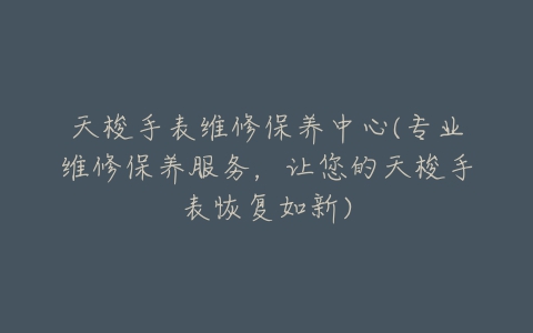 天梭手表维修保养中心(专业维修保养服务，让您的天梭手表恢复如新)