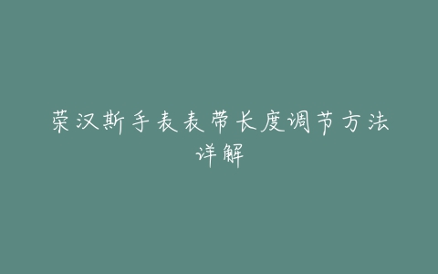 荣汉斯手表表带长度调节方法详解