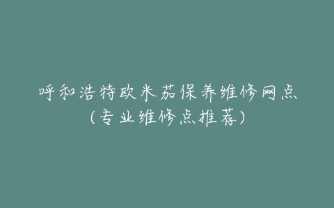 呼和浩特欧米茄保养维修网点(专业维修点推荐)