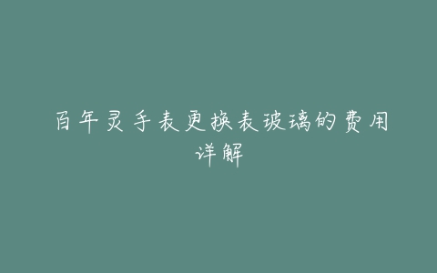 百年灵手表更换表玻璃的费用详解