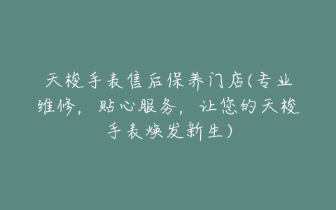 天梭手表售后保养门店(专业维修，贴心服务，让您的天梭手表焕发新生)