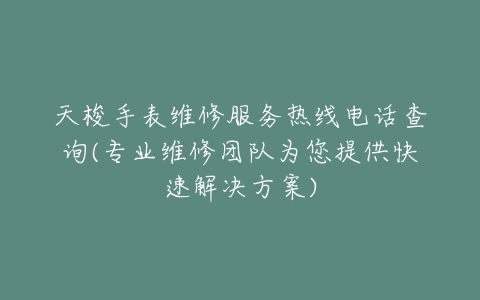 天梭手表维修服务热线电话查询(专业维修团队为您提供快速解决方案)