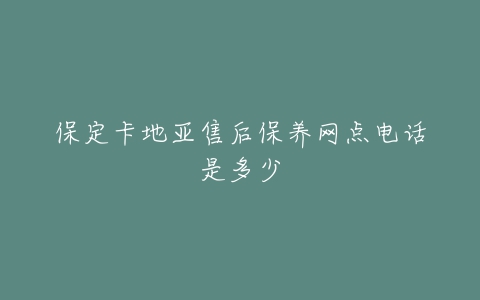 保定卡地亚售后保养网点电话是多少