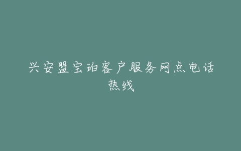 兴安盟宝珀客户服务网点电话热线