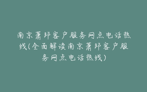 南京萧邦客户服务网点电话热线(全面解读南京萧邦客户服务网点电话热线)