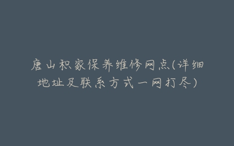 唐山积家保养维修网点(详细地址及联系方式一网打尽)