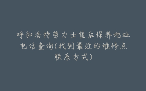 呼和浩特劳力士售后保养地址电话查询(找到最近的维修点联系方式)