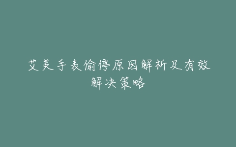 艾美手表偷停原因解析及有效解决策略