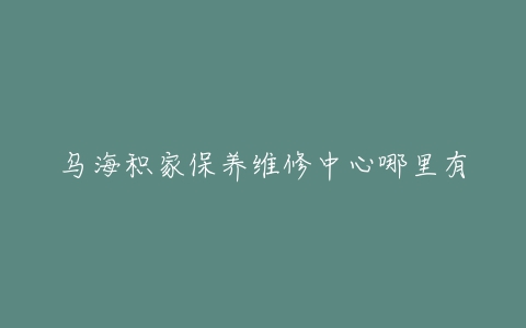 乌海积家保养维修中心哪里有