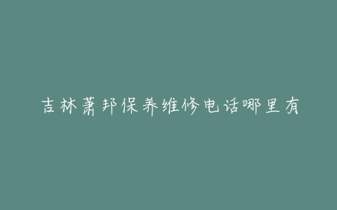 吉林萧邦保养维修电话哪里有