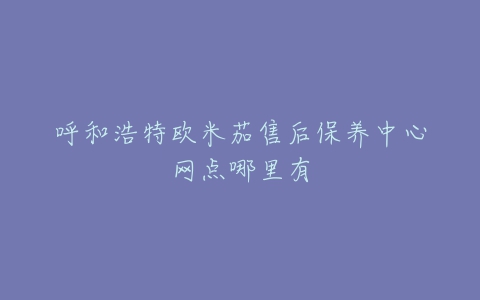 呼和浩特欧米茄售后保养中心网点哪里有