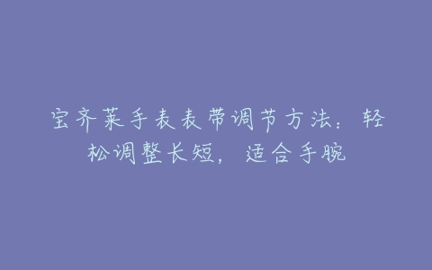 宝齐莱手表表带调节方法：轻松调整长短，适合手腕