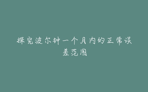 探究波尔钟一个月内的正常误差范围