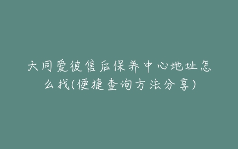 大同爱彼售后保养中心地址怎么找(便捷查询方法分享)