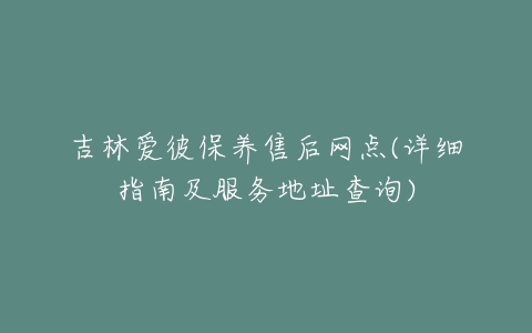 吉林爱彼保养售后网点(详细指南及服务地址查询)