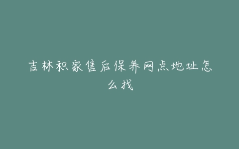 吉林积家售后保养网点地址怎么找