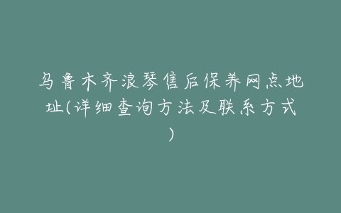 乌鲁木齐浪琴售后保养网点地址(详细查询方法及联系方式)