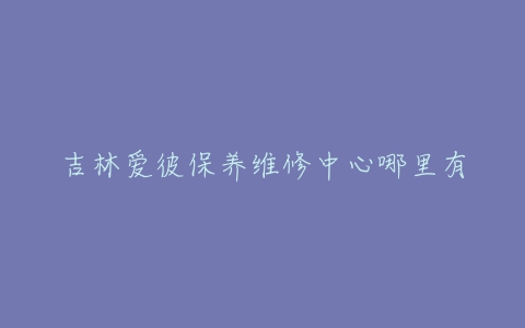 吉林爱彼保养维修中心哪里有