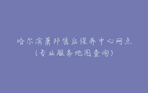 哈尔滨萧邦售后保养中心网点(专业服务地图查询)