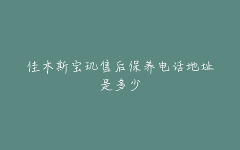 佳木斯宝玑售后保养电话地址是多少