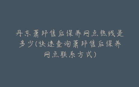 丹东萧邦售后保养网点热线是多少(快速查询萧邦售后保养网点联系方式)